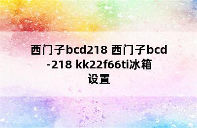 西门子bcd218 西门子bcd-218 kk22f66ti冰箱设置